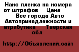 Нано-пленка на номера от штрафов  › Цена ­ 1 190 - Все города Авто » Автопринадлежности и атрибутика   . Тверская обл.